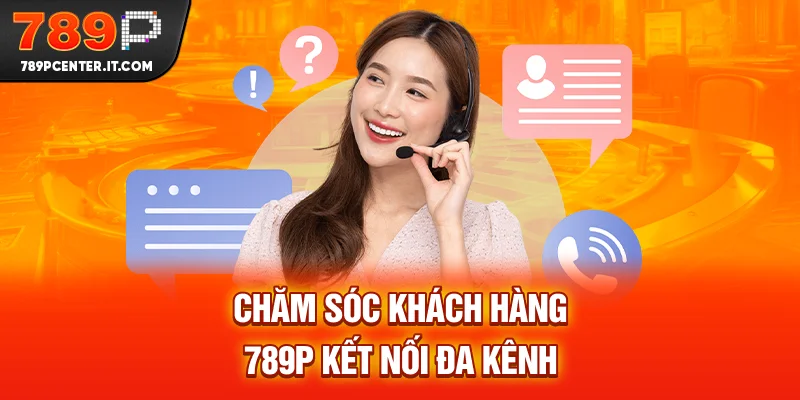 Chăm sóc khách hàng 789P kết nối đa kênh