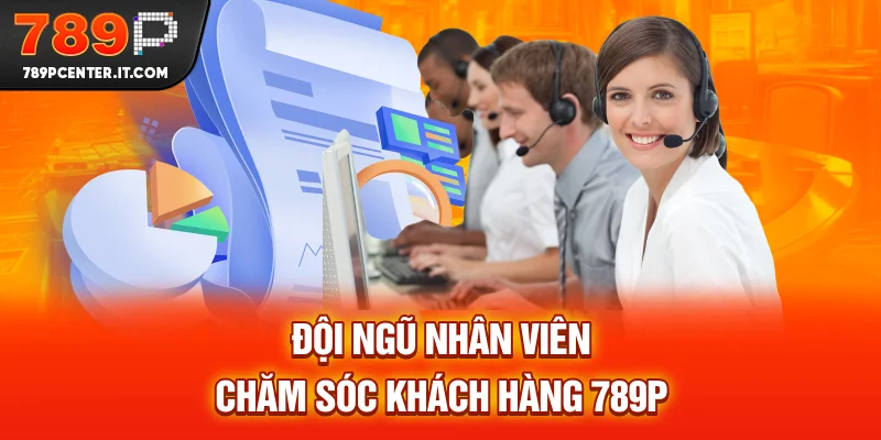 Đội ngũ nhân viên chăm sóc khách hàng 789P