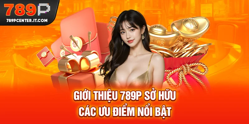 Giới thiệu 789P sở hữu các ưu điểm nổi bật